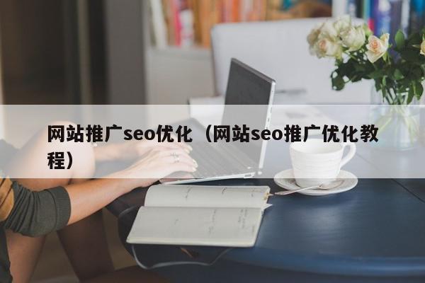 网站推广seo优化（网站seo推广优化教程）