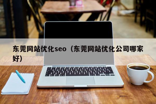 东莞网站优化seo（东莞网站优化公司哪家好）