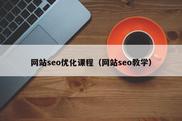 网站seo优化课程（网站seo教学）