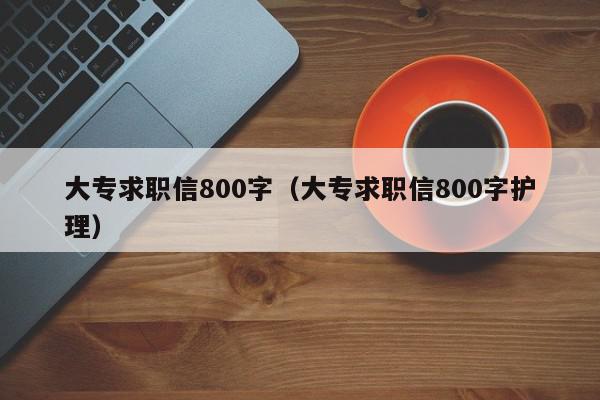 大专求职信800字（大专求职信800字护理）