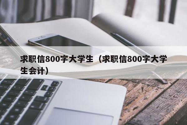 求职信800字大学生（求职信800字大学生会计）