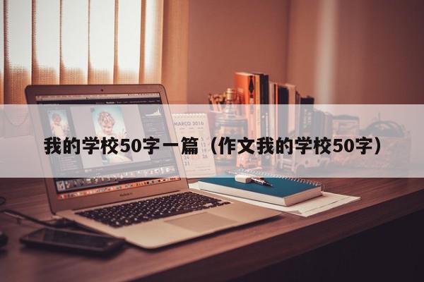 我的学校50字一篇（作文我的学校50字）