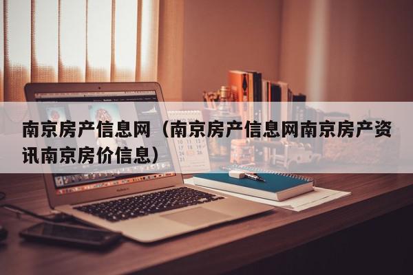 南京房产信息网（南京房产信息网南京房产资讯南京房价信息）