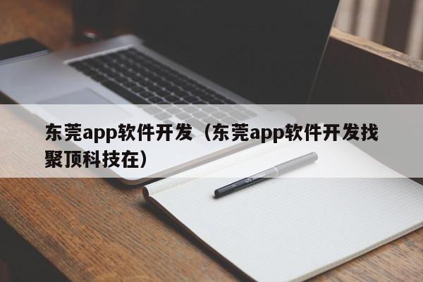 东莞app软件开发（东莞app软件开发找聚顶科技在）