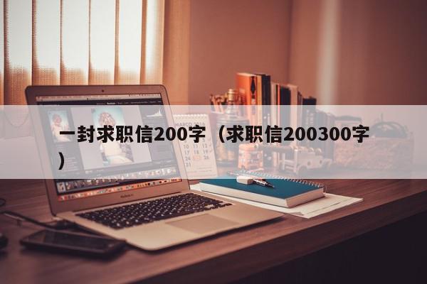 一封求职信200字（求职信200300字）