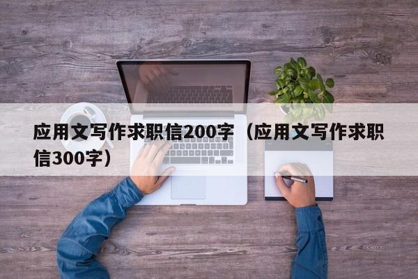 应用文写作求职信200字（应用文写作求职信300字）