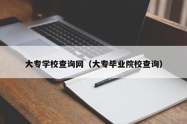 大专学校查询网（大专毕业院校查询）