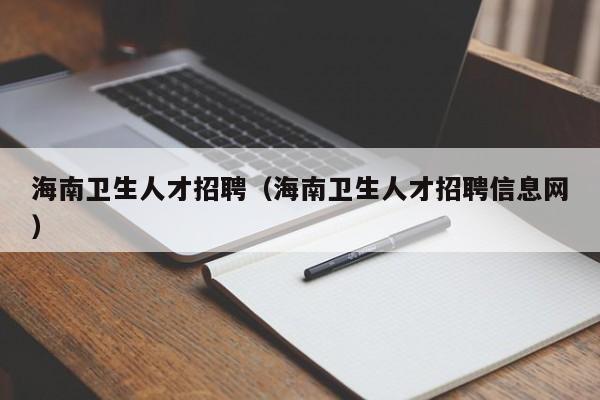 海南卫生人才招聘（海南卫生人才招聘信息网）