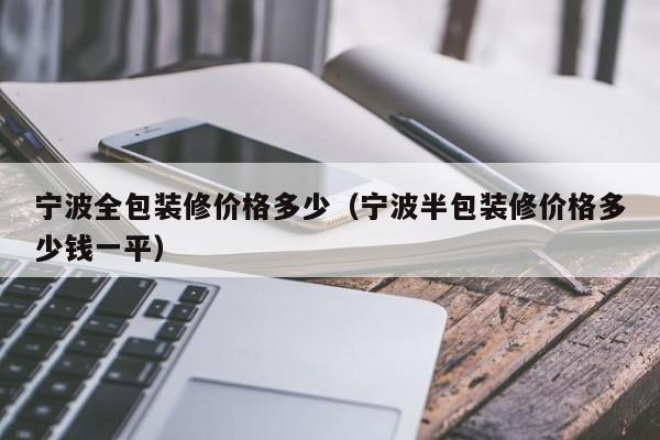 宁波全包装修价格多少（宁波半包装修价格多少钱一平）