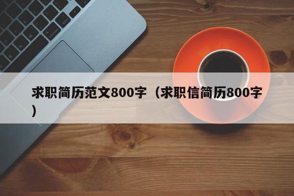 求职简历范文800字（求职信简历800字）