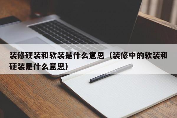 装修硬装和软装是什么意思（装修中的软装和硬装是什么意思）