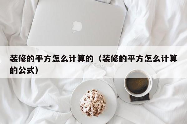 装修的平方怎么计算的（装修的平方怎么计算的公式）