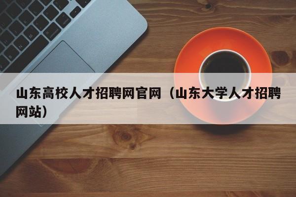 山东高校人才招聘网官网（山东大学人才招聘网站）