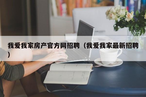 我爱我家房产官方网招聘（我爱我家最新招聘）