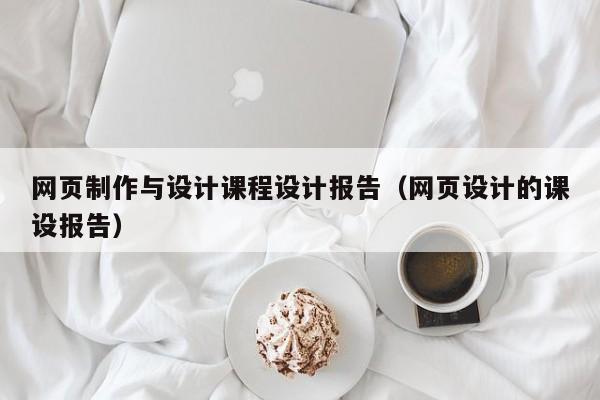 网页制作与设计课程设计报告（网页设计的课设报告）