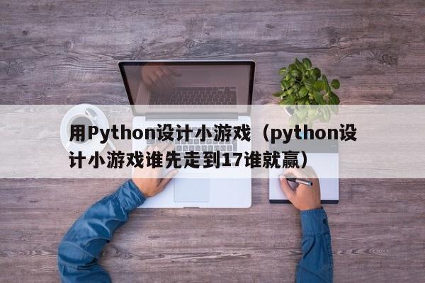 用Python设计小游戏（python设计小游戏谁先走到17谁就赢）