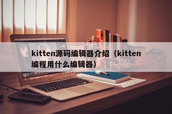 kitten源码编辑器介绍（kitten编程用什么编辑器）