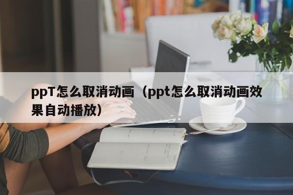 ppT怎么取消动画（ppt怎么取消动画效果自动播放）