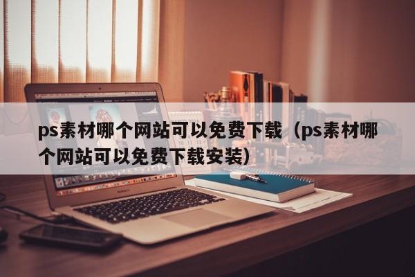 ps素材哪个网站可以免费下载（ps素材哪个网站可以免费下载安装）