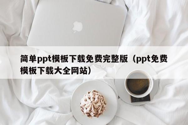 简单ppt模板下载免费完整版（ppt免费模板下载大全网站）