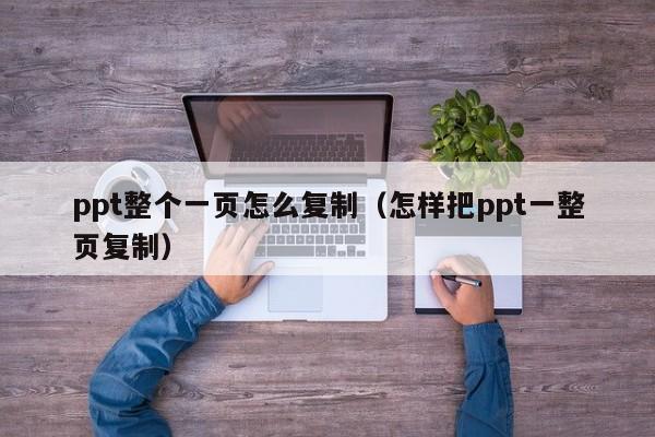 ppt整个一页怎么复制（怎样把ppt一整页复制）