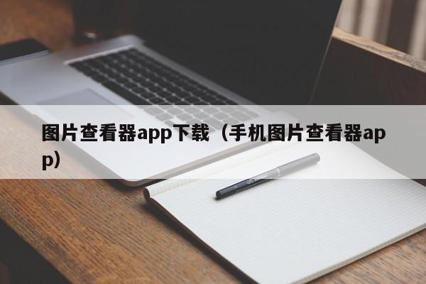 图片查看器app下载（手机图片查看器app）