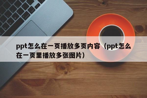 ppt怎么在一页播放多页内容（ppt怎么在一页里播放多张图片）