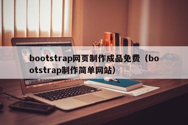bootstrap网页制作成品免费（bootstrap制作简单网站）
