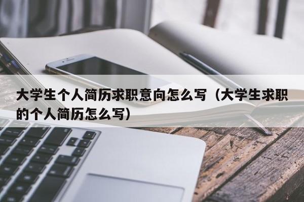 大学生个人简历求职意向怎么写（大学生求职的个人简历怎么写）