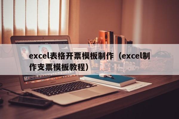 excel表格开票模板制作（excel制作支票模板教程）