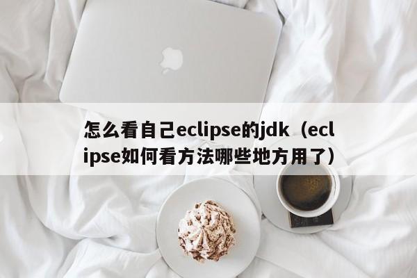 怎么看自己eclipse的jdk（eclipse如何看方法哪些地方用了）