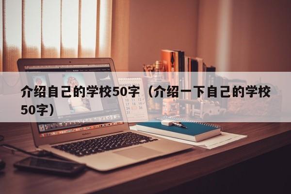 介绍自己的学校50字（介绍一下自己的学校50字）