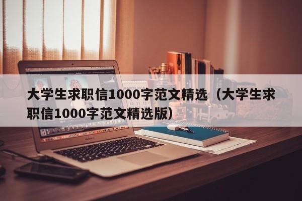 大学生求职信1000字范文精选（大学生求职信1000字范文精选版）