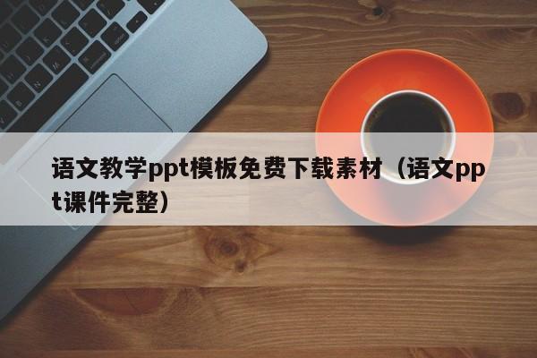 语文教学ppt模板免费下载素材（语文ppt课件完整）