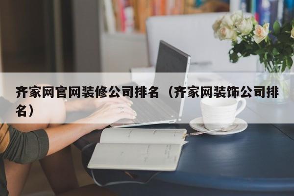 齐家网官网装修公司排名（齐家网装饰公司排名）