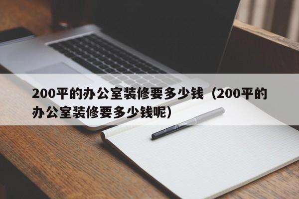 200平的办公室装修要多少钱（200平的办公室装修要多少钱呢）