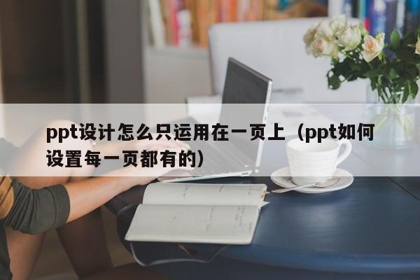 ppt设计怎么只运用在一页上（ppt如何设置每一页都有的）