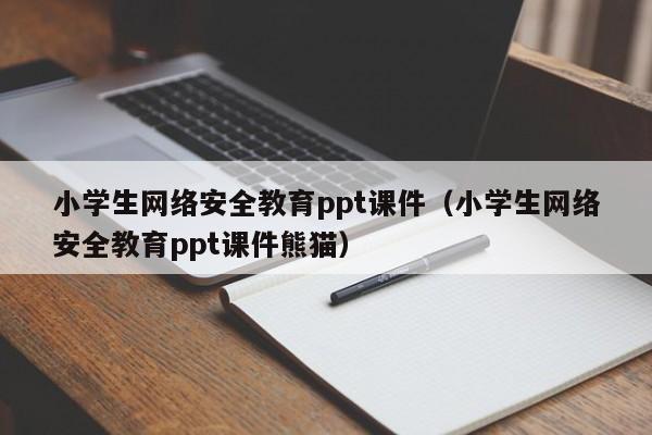 小学生网络安全教育ppt课件（小学生网络安全教育ppt课件熊猫）