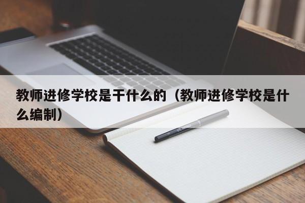 教师进修学校是干什么的（教师进修学校是什么编制）