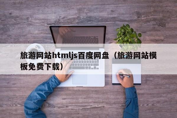 旅游网站htmljs百度网盘（旅游网站模板免费下载）
