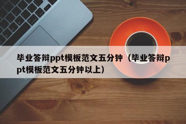 毕业答辩ppt模板范文五分钟（毕业答辩ppt模板范文五分钟以上）