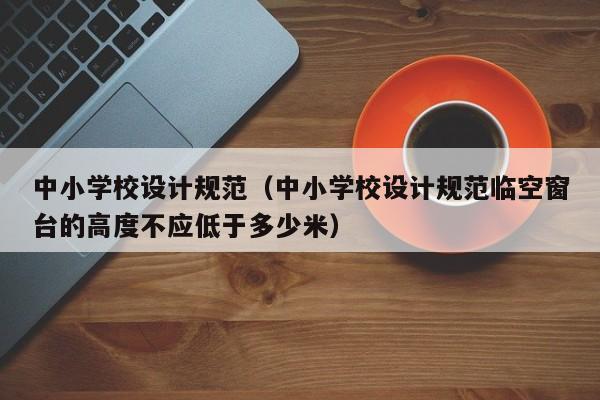 中小学校设计规范（中小学校设计规范临空窗台的高度不应低于多少米）