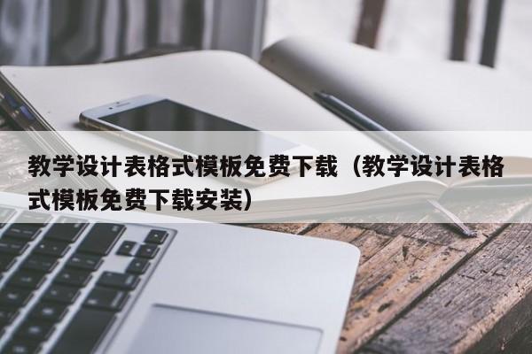 教学设计表格式模板免费下载（教学设计表格式模板免费下载安装）