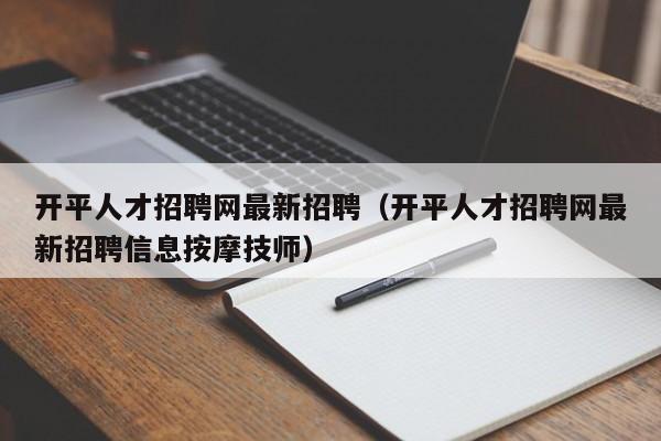 开平人才招聘网最新招聘（开平人才招聘网最新招聘信息按摩技师）