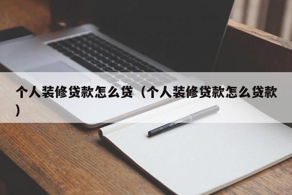 个人装修贷款怎么贷（个人装修贷款怎么贷款）