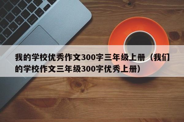 我的学校优秀作文300字三年级上册（我们的学校作文三年级300字优秀上册）