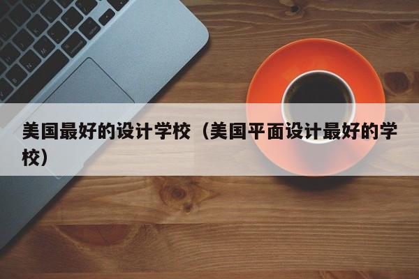 美国最好的设计学校（美国平面设计最好的学校）