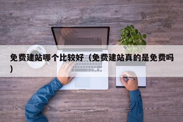 免费建站哪个比较好（免费建站真的是免费吗）