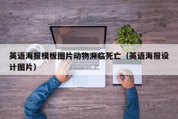英语海报模板图片动物濒临死亡（英语海报设计图片）