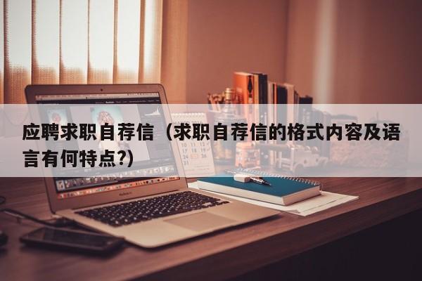 应聘求职自荐信（求职自荐信的格式内容及语言有何特点?）
